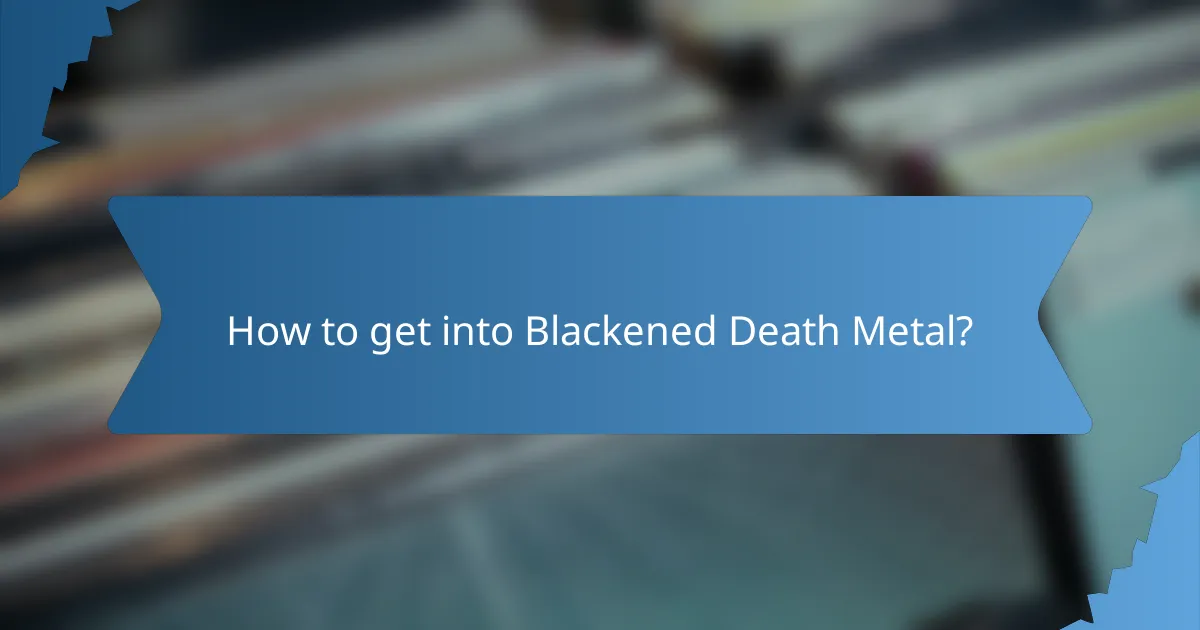 How to get into Blackened Death Metal?