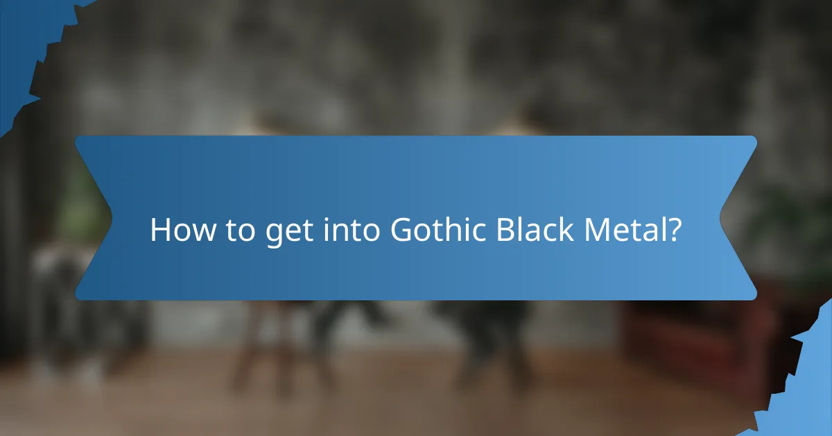 How to get into Gothic Black Metal?