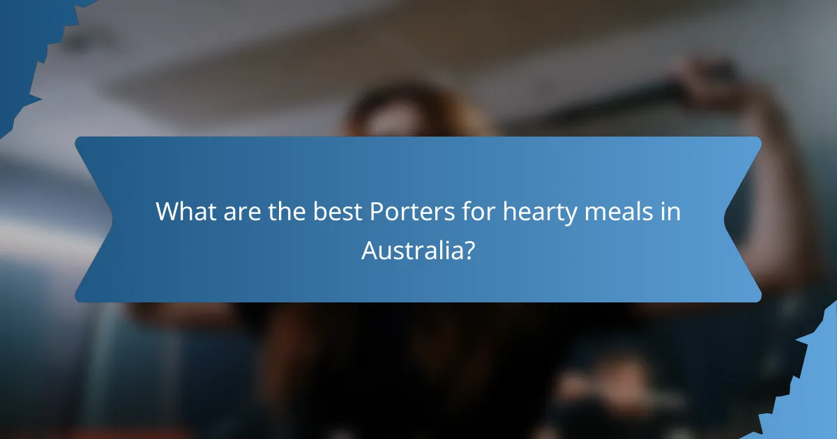 What are the best Porters for hearty meals in Australia?