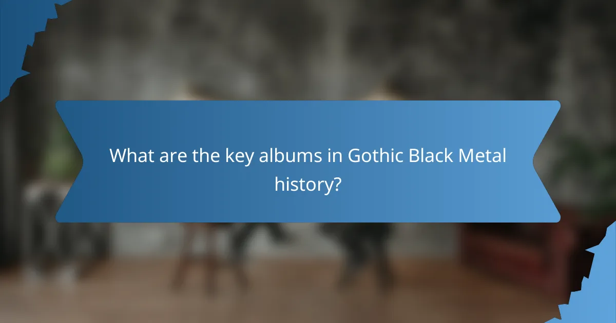 What are the key albums in Gothic Black Metal history?
